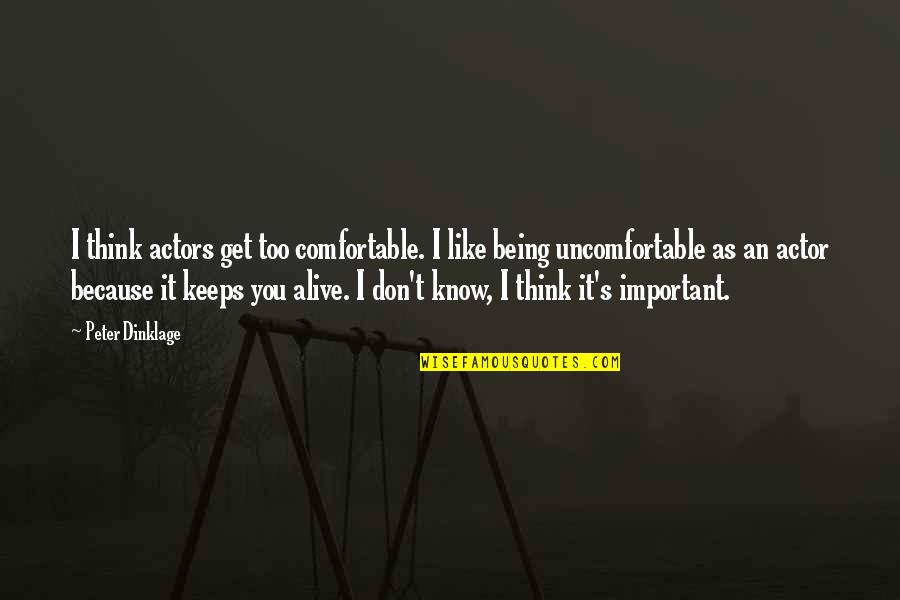 You Being Important Quotes By Peter Dinklage: I think actors get too comfortable. I like You Being Important Quotes By Peter Dinklage: I think actors get too comfortable. I like