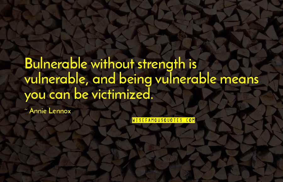 You Being Mean Quotes By Annie Lennox: Bulnerable without strength is vulnerable, and being vulnerable You Being Mean Quotes By Annie Lennox: Bulnerable without strength is vulnerable, and being vulnerable