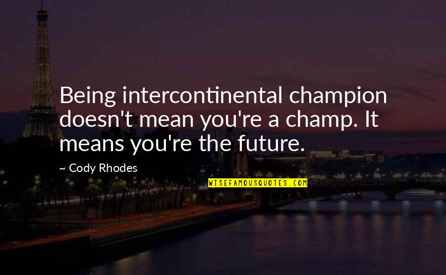 You Being Mean Quotes By Cody Rhodes: Being intercontinental champion doesn't mean you're a champ.