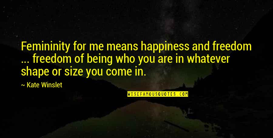 You Being Mean Quotes By Kate Winslet: Femininity for me means happiness and freedom ...