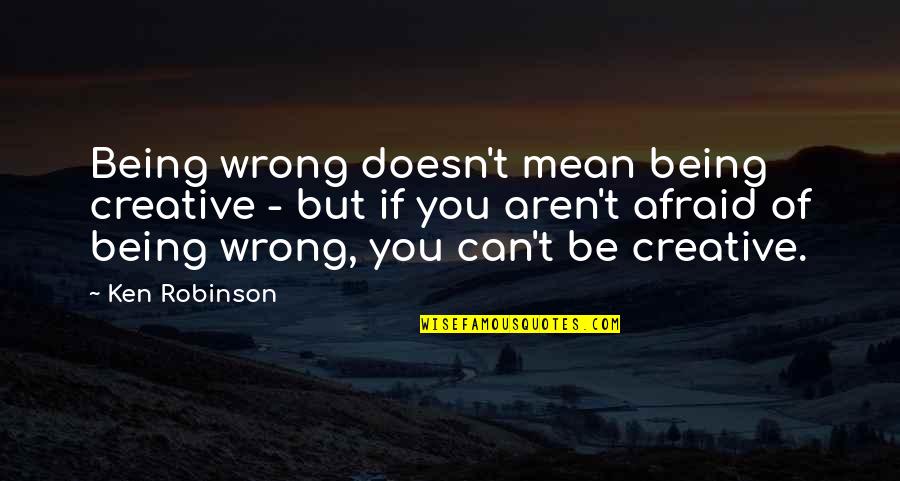 You Being Mean Quotes By Ken Robinson: Being wrong doesn't mean being creative - but