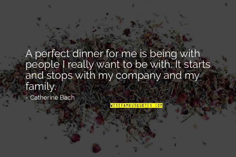 You Being Perfect For Me Quotes By Catherine Bach: A perfect dinner for me is being with You Being Perfect For Me Quotes By Catherine Bach: A perfect dinner for me is being with