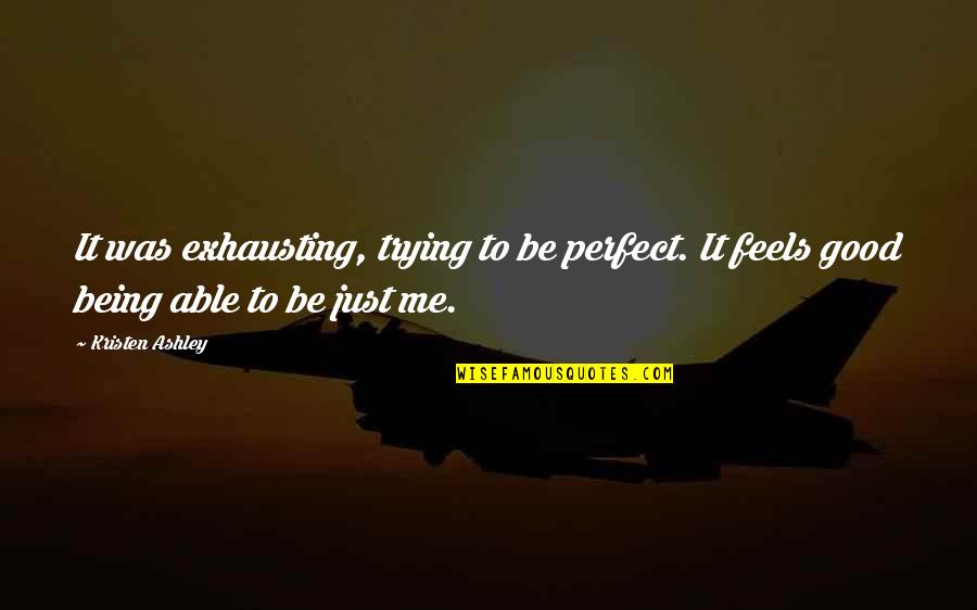 You Being Perfect For Me Quotes By Kristen Ashley: It was exhausting, trying to be perfect. It