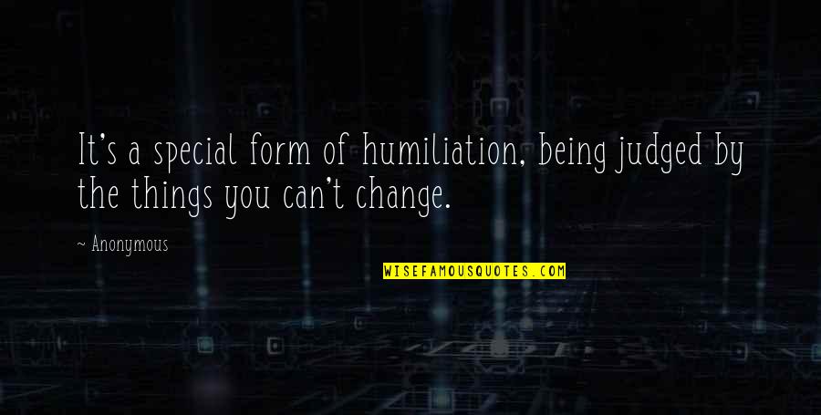 You Being Special Quotes By Anonymous: It's a special form of humiliation, being judged