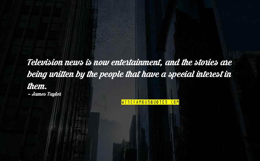 You Being Special Quotes By James Taylor: Television news is now entertainment, and the stories You Being Special Quotes By James Taylor: Television news is now entertainment, and the stories