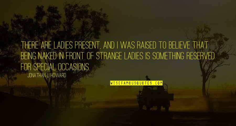 You Being Special Quotes By Jonathan L. Howard: There are ladies present, and I was raised You Being Special Quotes By Jonathan L. Howard: There are ladies present, and I was raised