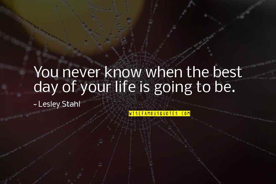 You Being The Best Quotes By Lesley Stahl: You never know when the best day of