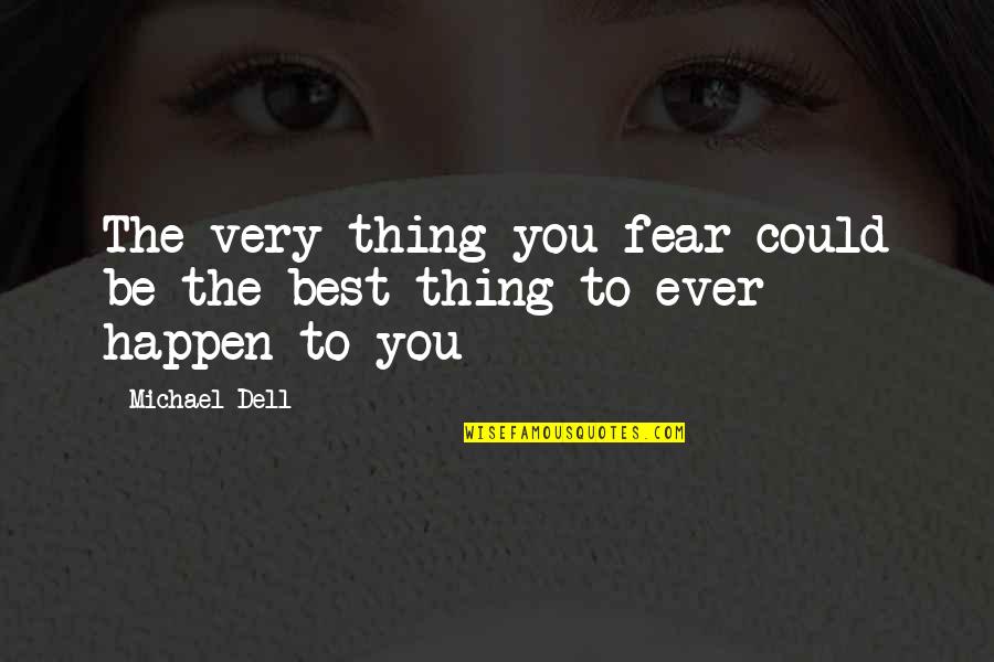 You Being The Best Quotes By Michael Dell: The very thing you fear could be the