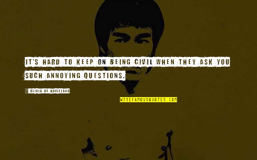 You Being You Quotes By Olivia De Havilland: It's hard to keep on being civil when