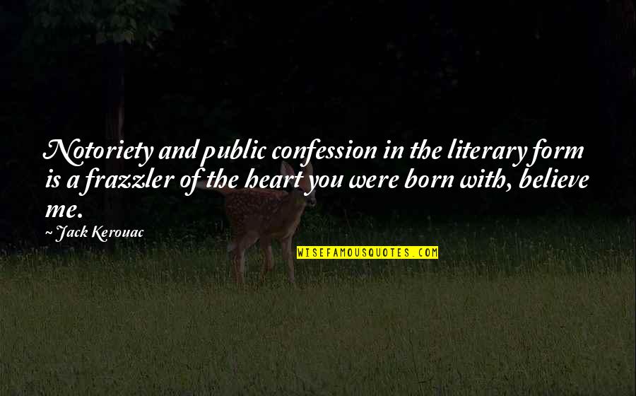 You Believe In Me Quotes By Jack Kerouac: Notoriety and public confession in the literary form