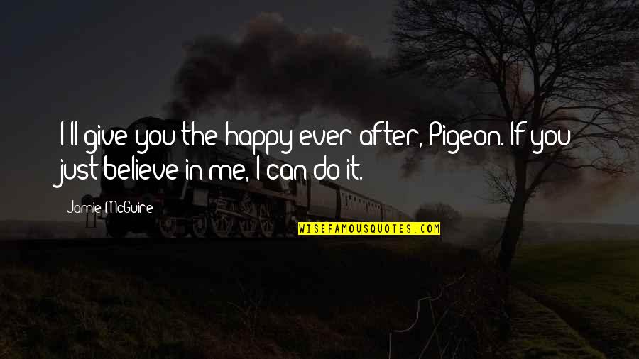 You Believe In Me Quotes By Jamie McGuire: I'll give you the happy ever after, Pigeon.