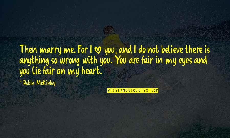 You Believe In Me Quotes By Robin McKinley: Then marry me. For I love you, and