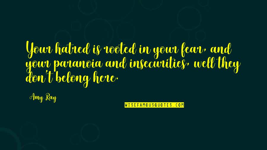 You Belong Here Quotes By Amy Ray: Your hatred is rooted in your fear, and You Belong Here Quotes By Amy Ray: Your hatred is rooted in your fear, and