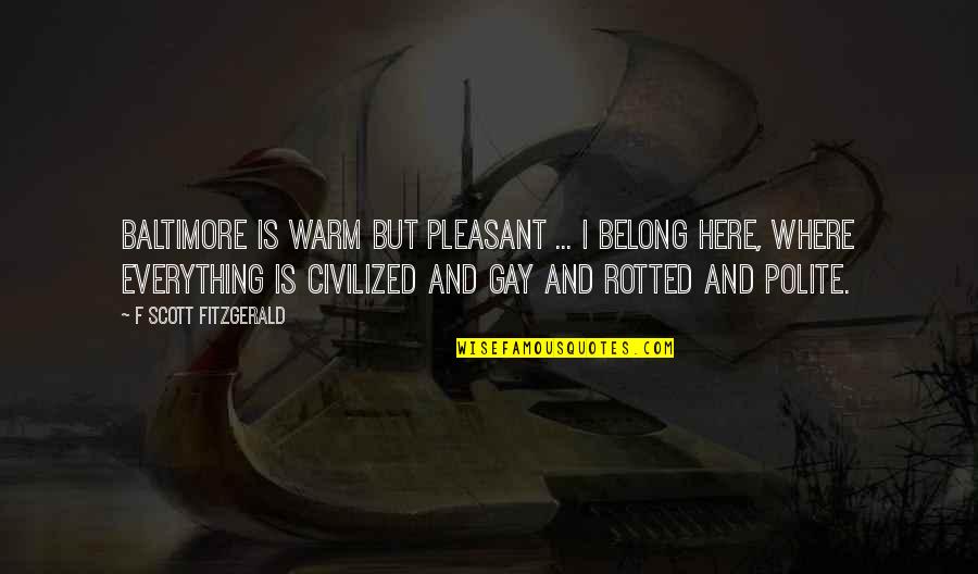 You Belong Here Quotes By F Scott Fitzgerald: Baltimore is warm but pleasant ... I belong You Belong Here Quotes By F Scott Fitzgerald: Baltimore is warm but pleasant ... I belong
