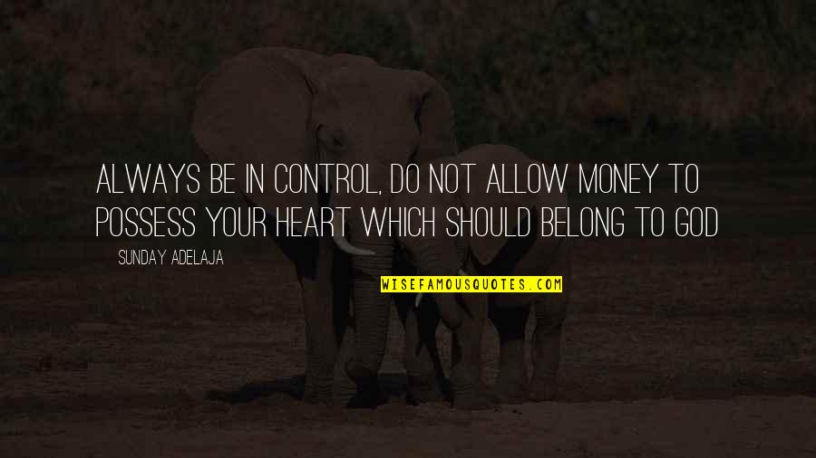 You Belong To God Quotes By Sunday Adelaja: Always be in control, do not allow money You Belong To God Quotes By Sunday Adelaja: Always be in control, do not allow money