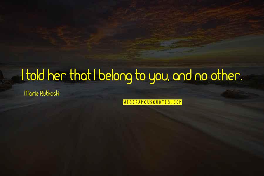 You Belong To Her Quotes By Marie Rutkoski: I told her that I belong to you, You Belong To Her Quotes By Marie Rutkoski: I told her that I belong to you,