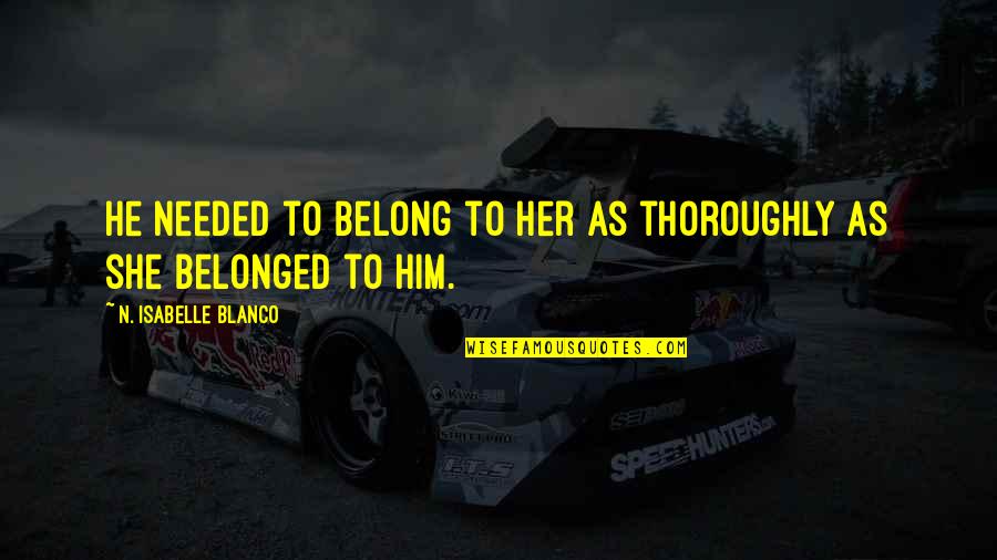 You Belong To Her Quotes By N. Isabelle Blanco: He needed to belong to her as thoroughly You Belong To Her Quotes By N. Isabelle Blanco: He needed to belong to her as thoroughly