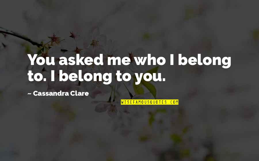 You Belong To Me Quotes By Cassandra Clare: You asked me who I belong to. I