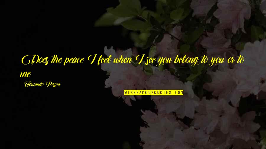 You Belong To Me Quotes By Fernando Pessoa: Does the peace I feel when I see