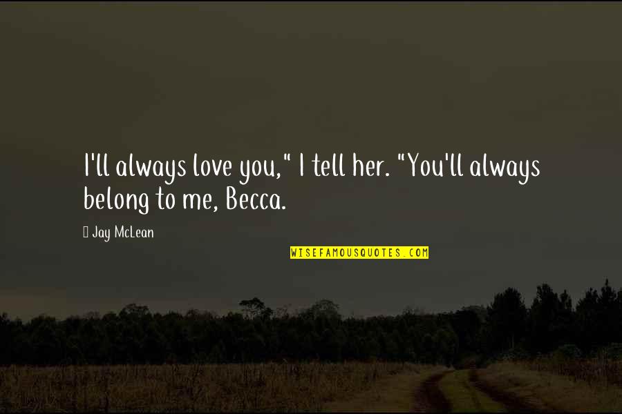 You Belong To Me Quotes By Jay McLean: I'll always love you," I tell her. "You'll