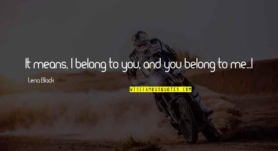 You Belong To Me Quotes By Lena Black: It means, I belong to you, and you