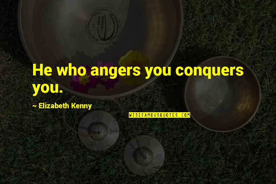 You Belong To The Past Quotes By Elizabeth Kenny: He who angers you conquers you. You Belong To The Past Quotes By Elizabeth Kenny: He who angers you conquers you.