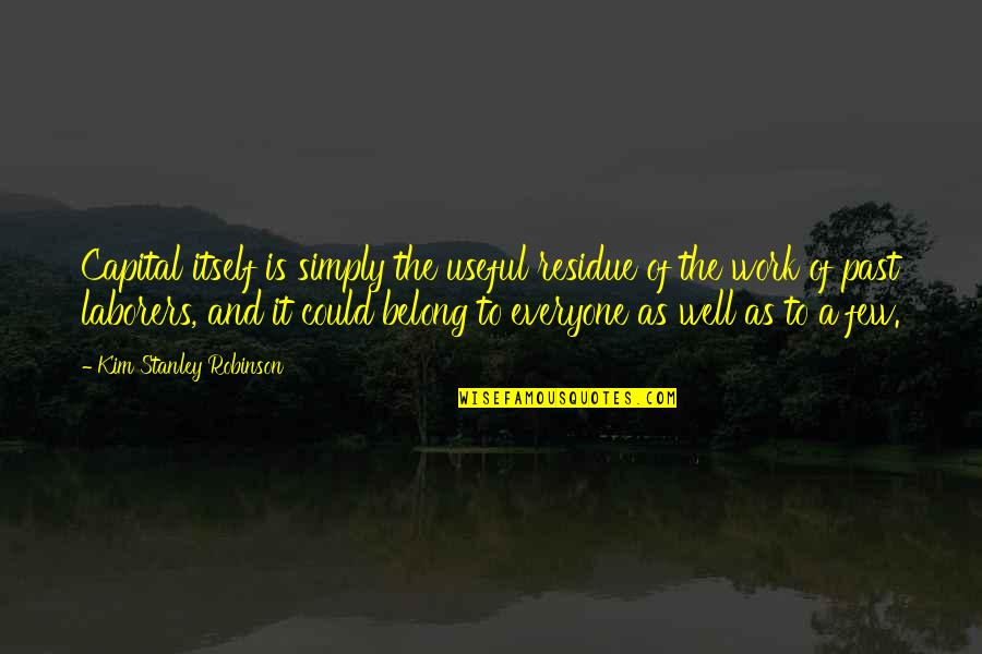 You Belong To The Past Quotes By Kim Stanley Robinson: Capital itself is simply the useful residue of You Belong To The Past Quotes By Kim Stanley Robinson: Capital itself is simply the useful residue of