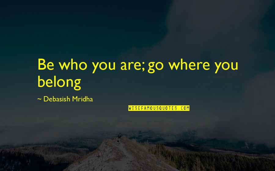 You Belong To Yourself Quotes By Debasish Mridha: Be who you are; go where you belong