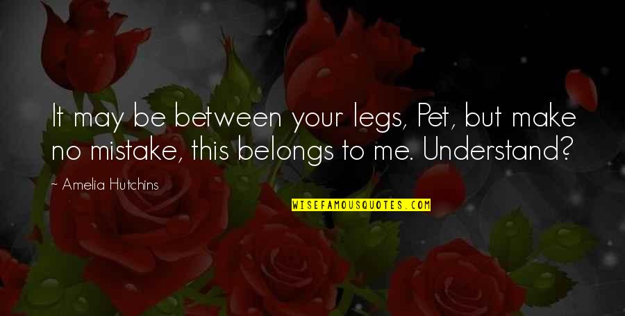 You Belongs To Me Quotes By Amelia Hutchins: It may be between your legs, Pet, but