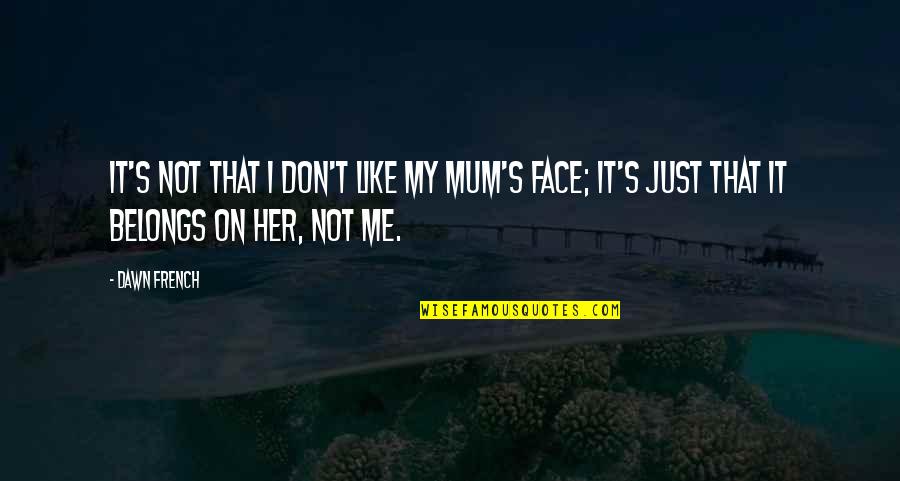 You Belongs To Me Quotes By Dawn French: It's not that I don't like my mum's