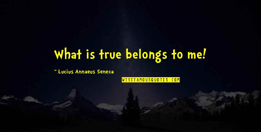 You Belongs To Me Quotes By Lucius Annaeus Seneca: What is true belongs to me!