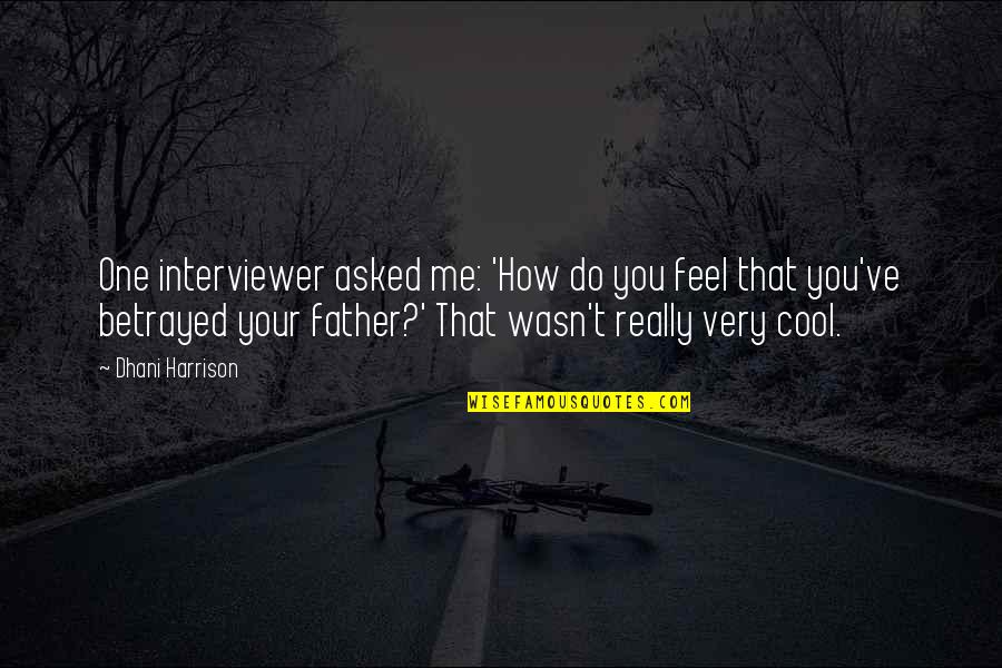 You Betrayed Me Quotes By Dhani Harrison: One interviewer asked me: 'How do you feel You Betrayed Me Quotes By Dhani Harrison: One interviewer asked me: 'How do you feel