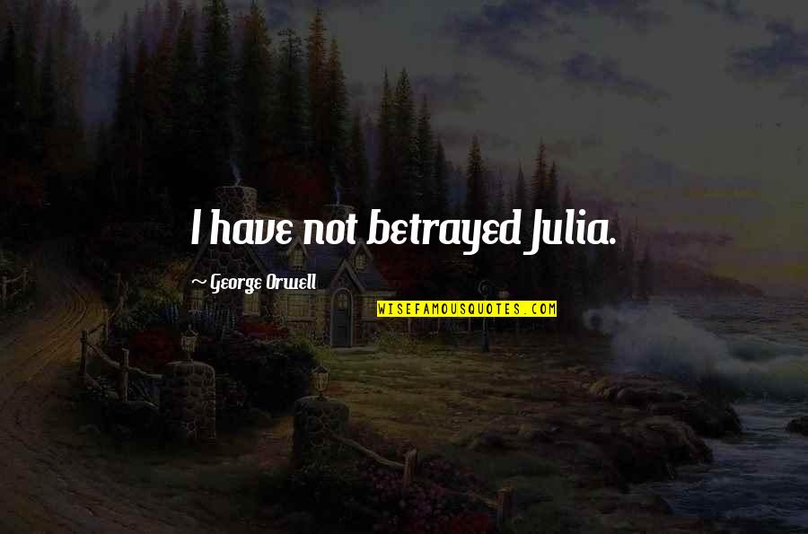 You Betrayed My Love Quotes By George Orwell: I have not betrayed Julia.