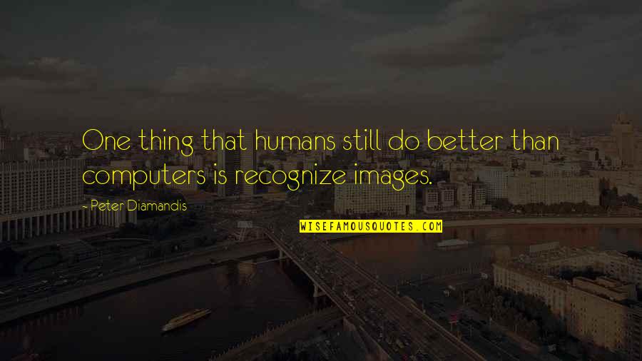 You Better Recognize Quotes By Peter Diamandis: One thing that humans still do better than
