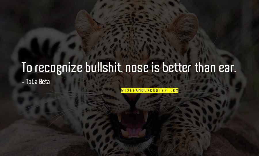 You Better Recognize Quotes By Toba Beta: To recognize bullshit, nose is better than ear.