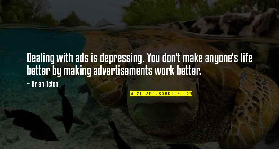 You Better Work Quotes By Brian Acton: Dealing with ads is depressing. You don't make