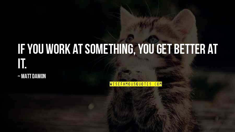 You Better Work Quotes By Matt Damon: If you work at something, you get better