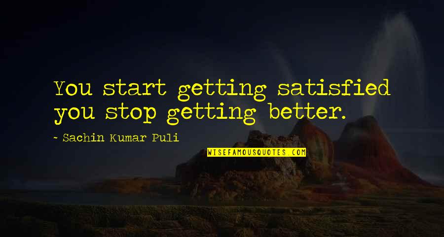 You Better Work Quotes By Sachin Kumar Puli: You start getting satisfied you stop getting better.