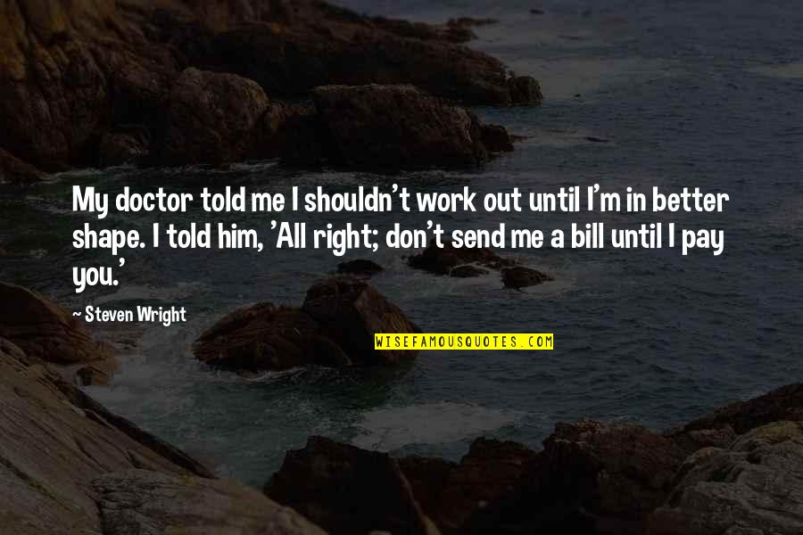 You Better Work Quotes By Steven Wright: My doctor told me I shouldn't work out