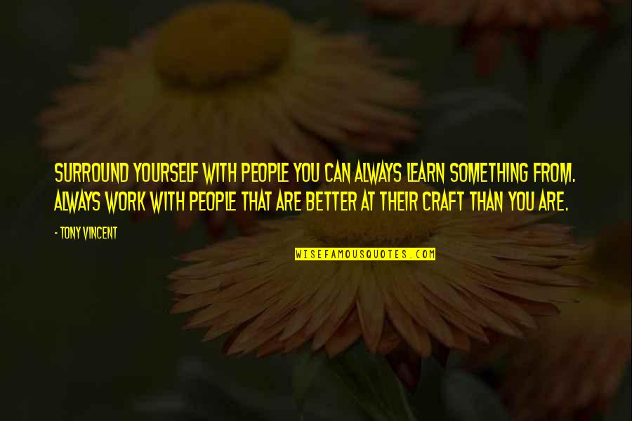 You Better Work Quotes By Tony Vincent: Surround yourself with people you can always learn