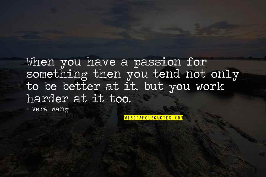 You Better Work Quotes By Vera Wang: When you have a passion for something then