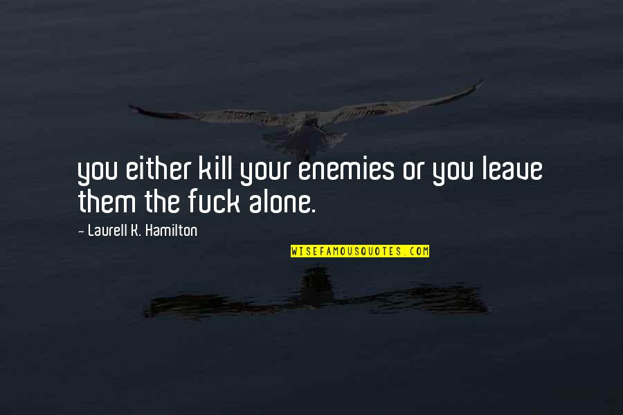 You Big Lug Movie Quotes By Laurell K. Hamilton: you either kill your enemies or you leave You Big Lug Movie Quotes By Laurell K. Hamilton: you either kill your enemies or you leave