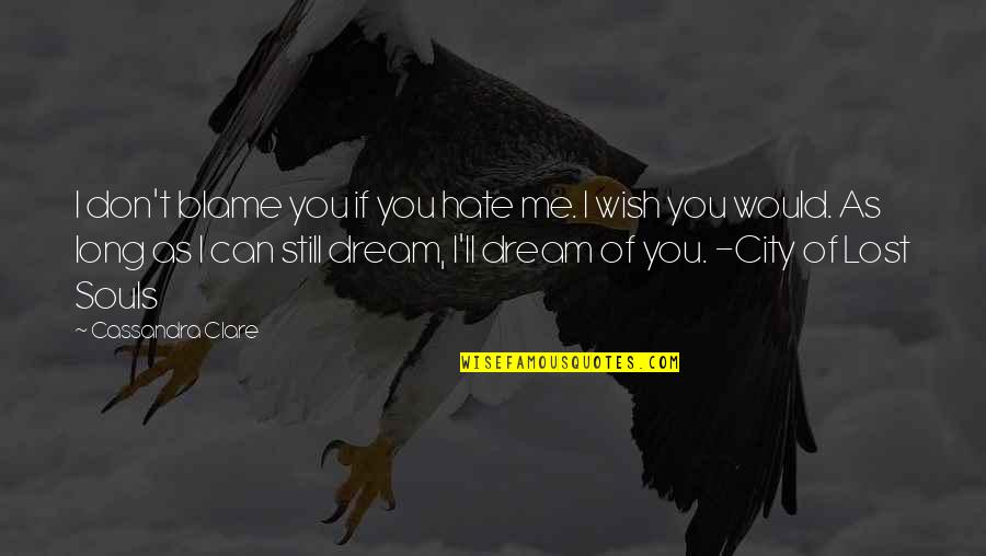 You Blame Me Quotes By Cassandra Clare: I don't blame you if you hate me. You Blame Me Quotes By Cassandra Clare: I don't blame you if you hate me.