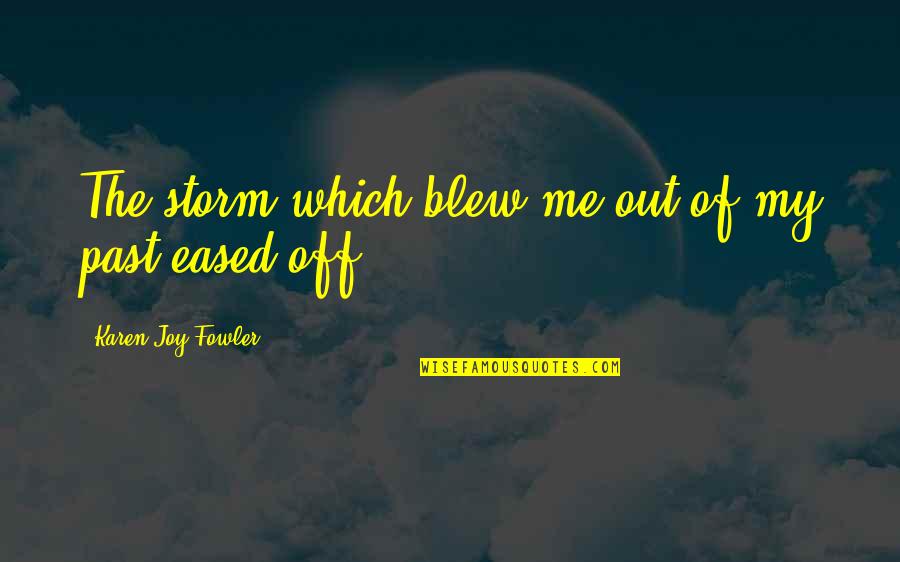 You Blew Me Off Quotes By Karen Joy Fowler: The storm which blew me out of my You Blew Me Off Quotes By Karen Joy Fowler: The storm which blew me out of my