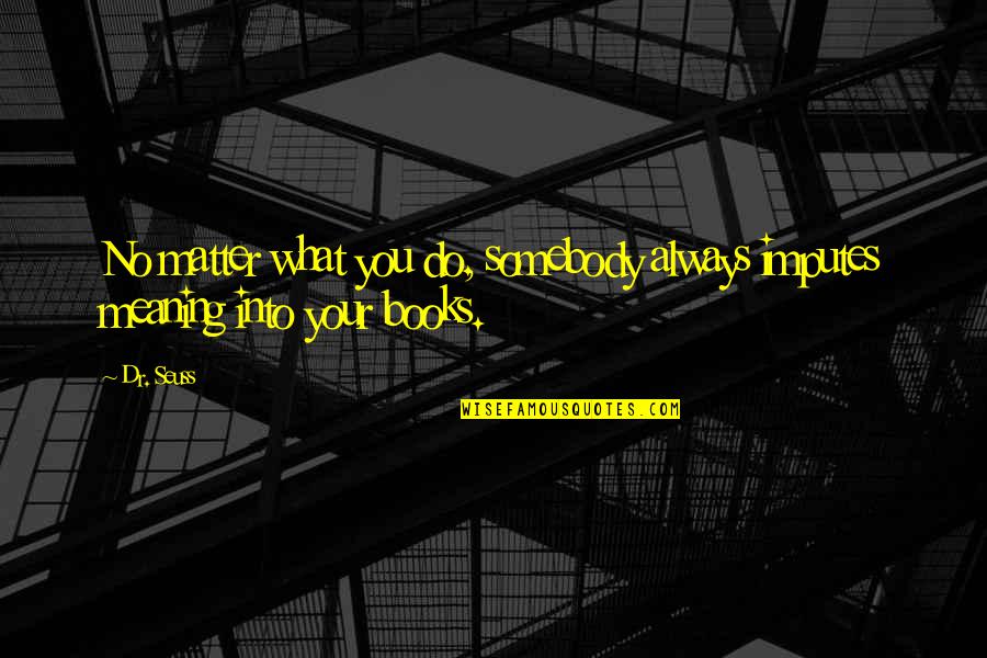 You Books By Dr Quotes By Dr. Seuss: No matter what you do, somebody always imputes