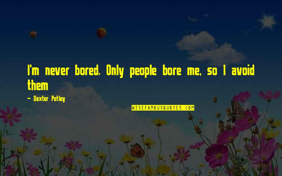 You Bore Me Quotes By Dexter Petley: I'm never bored. Only people bore me, so