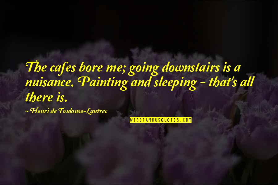 You Bore Me Quotes By Henri De Toulouse-Lautrec: The cafes bore me; going downstairs is a