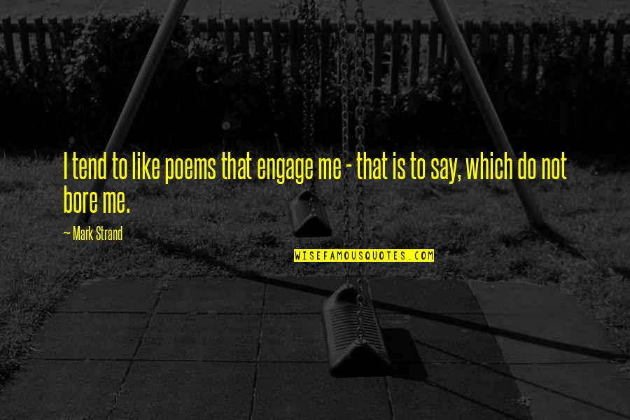 You Bore Me Quotes By Mark Strand: I tend to like poems that engage me