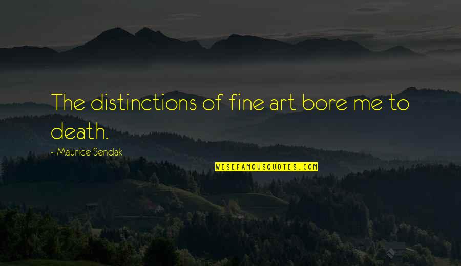 You Bore Me Quotes By Maurice Sendak: The distinctions of fine art bore me to