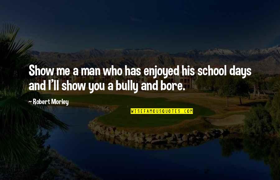 You Bore Me Quotes By Robert Morley: Show me a man who has enjoyed his